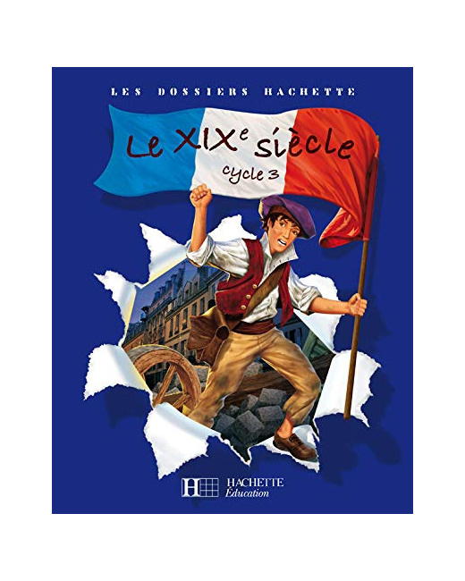 Les Dossiers Hachette Histoire Cycle 3 - Le XIXe siècle - Livre de l'élève - Ed.2008